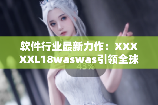 軟件行業(yè)最新力作：XXXXXL18waswas引領(lǐng)全球創(chuàng)新應(yīng)用領(lǐng)域