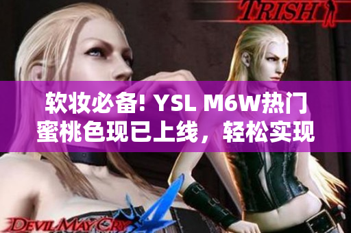 軟妝必備! YSL M6W熱門蜜桃色現(xiàn)已上線，輕松實現(xiàn)高級粉嫩妝容