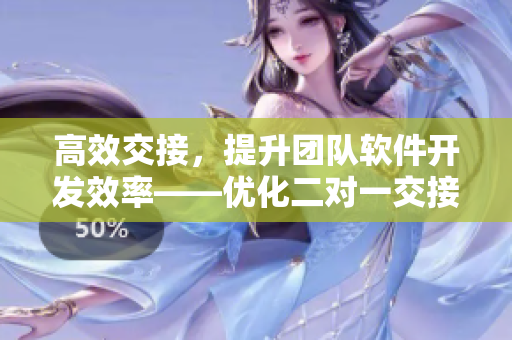 高效交接，提升團隊軟件開發(fā)效率——優(yōu)化二對一交接模式