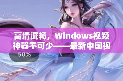 高清流暢，Windows視頻神器不可少——最新中國視頻軟件推薦