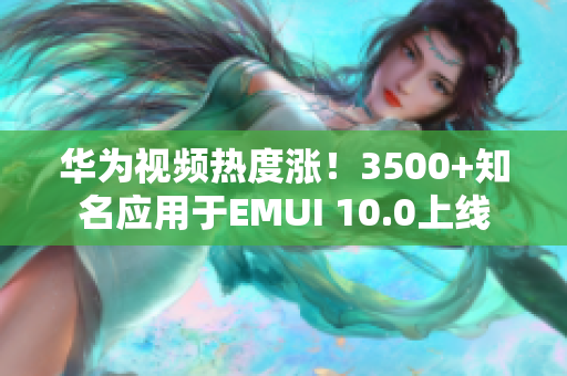華為視頻熱度漲！3500+知名應(yīng)用于EMUI 10.0上線