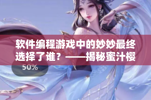 軟件編程游戲中的妙妙最終選擇了誰？——揭秘蜜汁櫻桃林結(jié)局