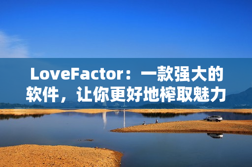 LoveFactor：一款強(qiáng)大的軟件，讓你更好地榨取魅力