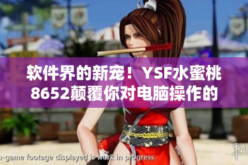 軟件界的新寵！YSF水蜜桃8652顛覆你對電腦操作的認知