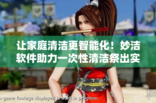 讓家庭清潔更智能化！妙潔軟件助力一次性清潔祭出實用新招！