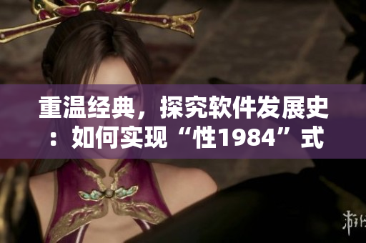 重溫經(jīng)典，探究軟件發(fā)展史：如何實(shí)現(xiàn)“性1984”式的軟件編程？