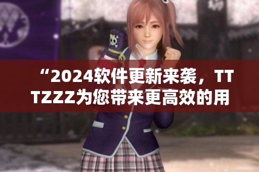 “2024軟件更新來襲，TTTZZZ為您帶來更高效的用戶體驗！”