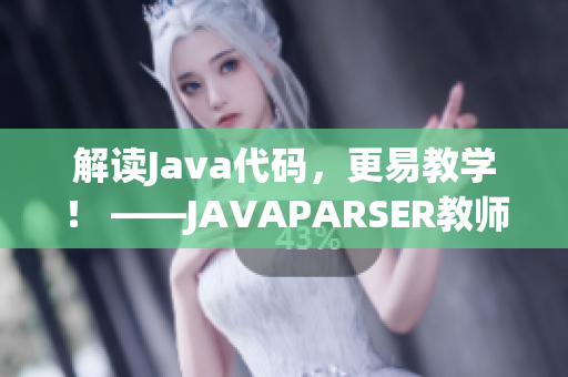 解讀Java代碼，更易教學(xué)！ ——JAVAPARSER教師HD軟件