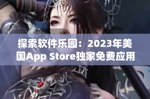 探索軟件樂園：2023年美國App Store獨(dú)家免費(fèi)應(yīng)用盤點(diǎn)