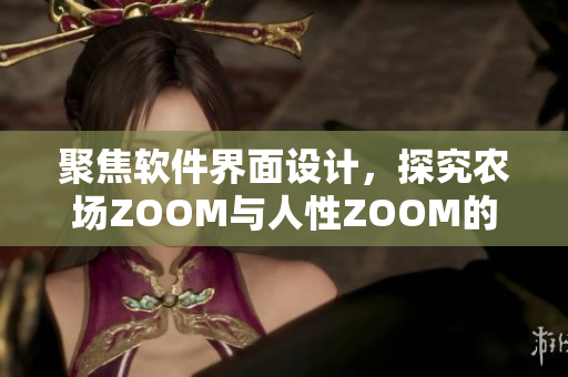 聚焦軟件界面設(shè)計(jì)，探究農(nóng)場(chǎng)ZOOM與人性ZOOM的交匯