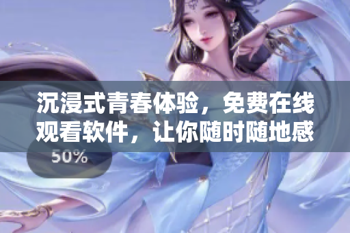 沉浸式青春體驗(yàn)，免費(fèi)在線觀看軟件，讓你隨時(shí)隨地感受荷爾蒙!