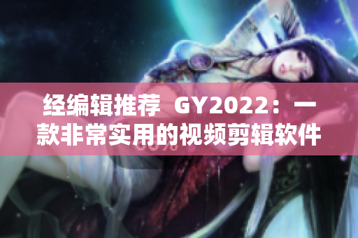 經(jīng)編輯推薦  GY2022：一款非常實(shí)用的視頻剪輯軟件