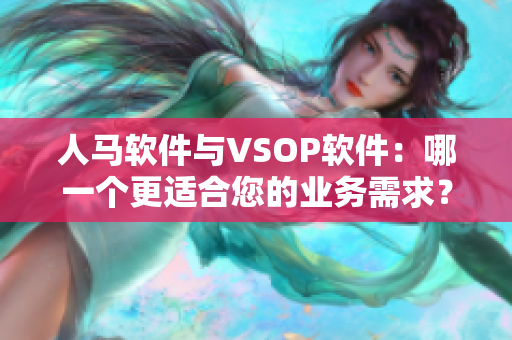人馬軟件與VSOP軟件：哪一個更適合您的業(yè)務(wù)需求？