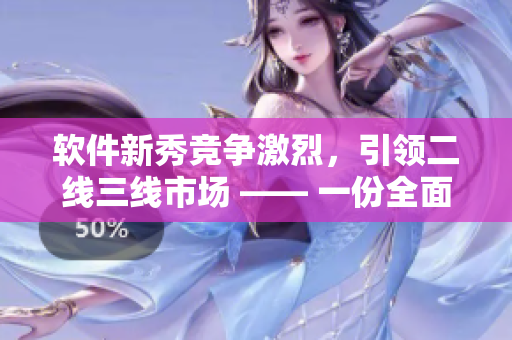 軟件新秀競爭激烈，引領(lǐng)二線三線市場 —— 一份全面的軟件排行榜