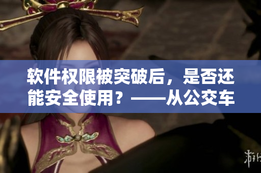 軟件權限被突破后，是否還能安全使用？——從公交車被上高湖看數據保護