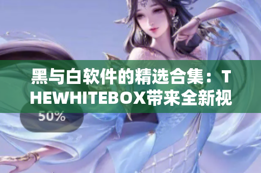 黑與白軟件的精選合集：THEWHITEBOX帶來全新視角