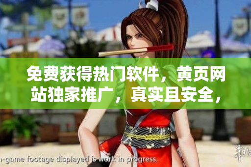 免費獲得熱門軟件，黃頁網(wǎng)站獨家推廣，真實且安全，節(jié)省您的資金和時間！