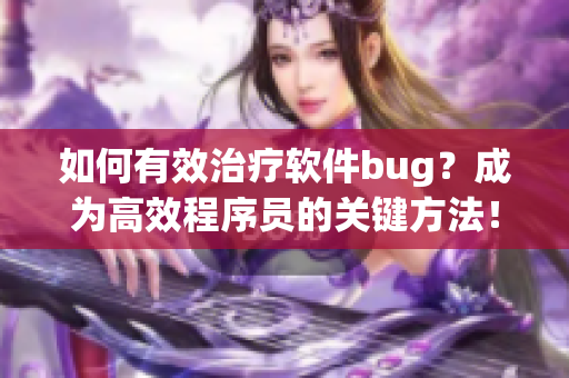 如何有效治療軟件bug？成為高效程序員的關(guān)鍵方法！