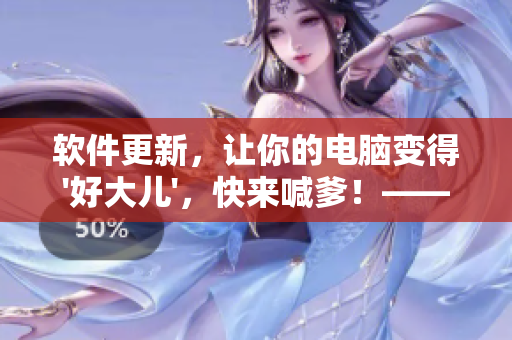 軟件更新，讓你的電腦變得'好大兒'，快來喊爹！——歌曲啟示