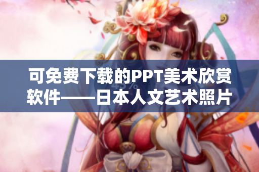 可免費下載的PPT美術欣賞軟件——日本人文藝術照片庫