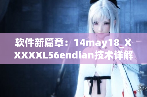 軟件新篇章：14may18_XXXXXL56endian技術(shù)詳解