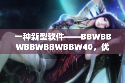 一種新型軟件——BBWBBWBBWBBWBBW40，優(yōu)化你的計(jì)算機(jī)性能
