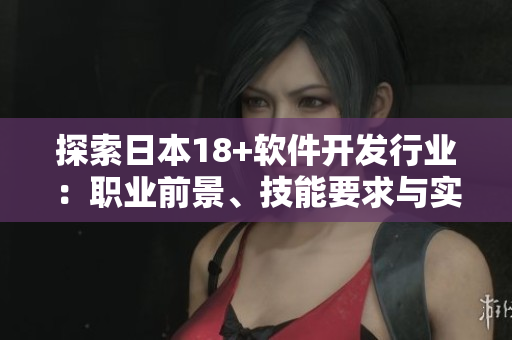 探索日本18+軟件開(kāi)發(fā)行業(yè)：職業(yè)前景、技能要求與實(shí)習(xí)機(jī)會(huì)