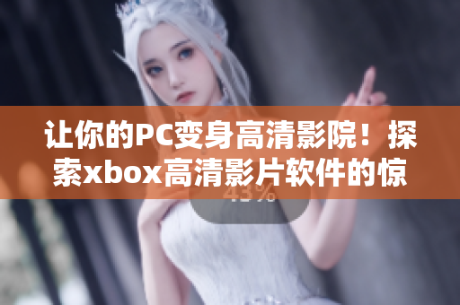 讓你的PC變身高清影院！探索xbox高清影片軟件的驚艷效果