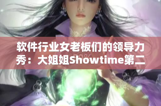 軟件行業(yè)女老板們的領(lǐng)導(dǎo)力秀：大姐姐Showtime第二季