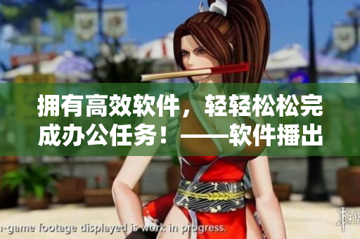 擁有高效軟件，輕輕松松完成辦公任務(wù)！——軟件播出時(shí)間來(lái)了！