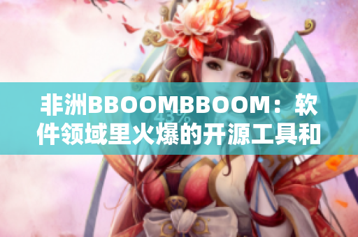 非洲BBOOMBBOOM：軟件領(lǐng)域里火爆的開源工具和框架