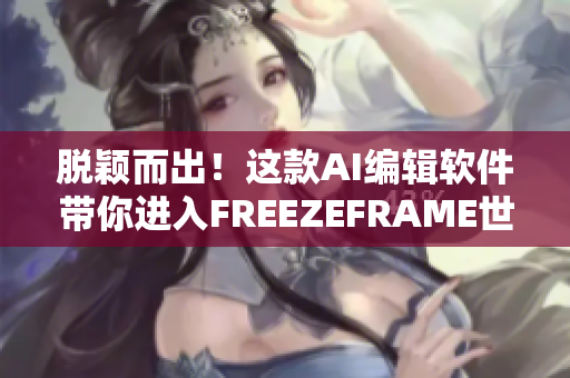 脫穎而出！這款A(yù)I編輯軟件帶你進(jìn)入FREEZEFRAME世界