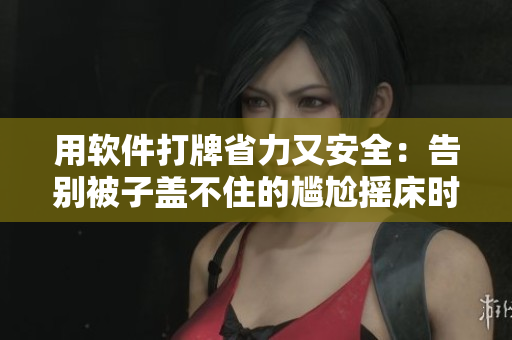 用軟件打牌省力又安全：告別被子蓋不住的尷尬搖床時代
