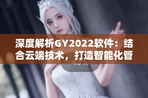 深度解析GY2022軟件：結(jié)合云端技術(shù)，打造智能化管理工具