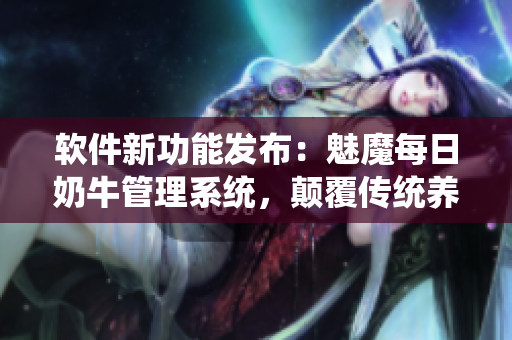 軟件新功能發(fā)布：魅魔每日奶牛管理系統(tǒng)，顛覆傳統(tǒng)養(yǎng)殖模式