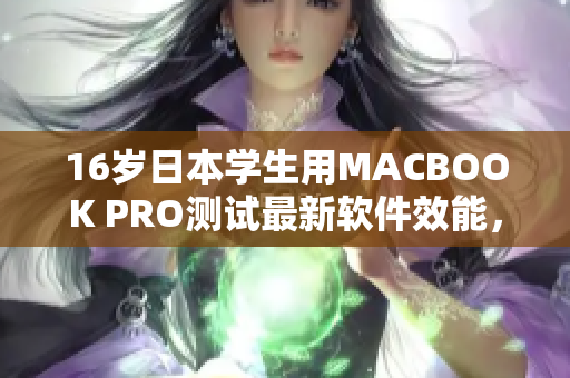 16歲日本學(xué)生用MACBOOK PRO測(cè)試最新軟件效能，結(jié)果驚人！