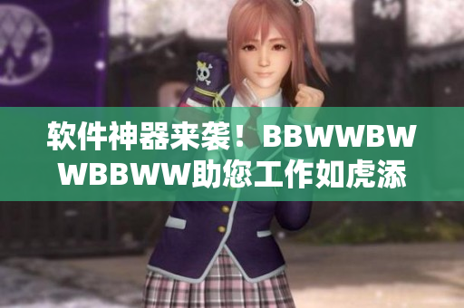 軟件神器來襲！BBWWBWWBBWW助您工作如虎添翼