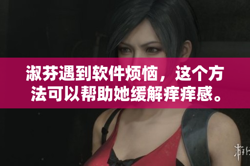 淑芬遇到軟件煩惱，這個方法可以幫助她緩解癢癢感。