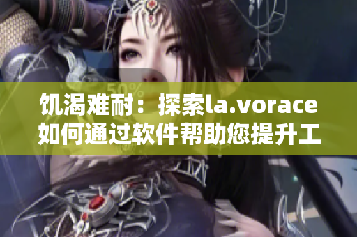 饑渴難耐：探索la.vorace如何通過軟件幫助您提升工作效率