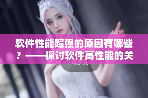 軟件性能超強(qiáng)的原因有哪些？——探討軟件高性能的關(guān)鍵因素