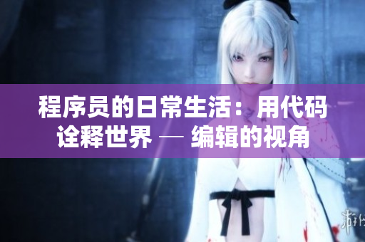程序員的日常生活：用代碼詮釋世界 ─ 編輯的視角