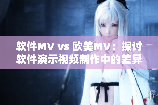 軟件MV vs 歐美MV：探討軟件演示視頻制作中的差異