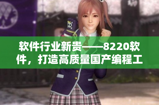 軟件行業(yè)新貴——8220軟件，打造高質(zhì)量國產(chǎn)編程工具