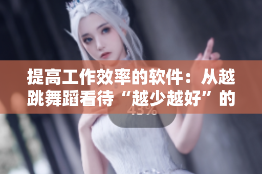 提高工作效率的軟件：從越跳舞蹈看待“越少越好”的實用理念