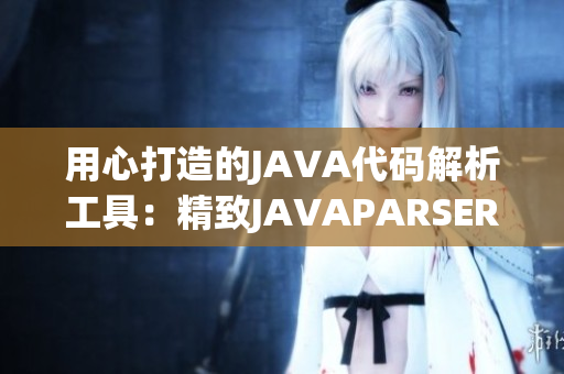 用心打造的JAVA代碼解析工具：精致JAVAPARSER高效解析