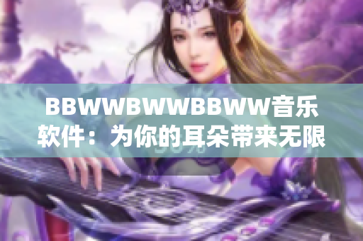 BBWWBWWBBWW音樂(lè)軟件：為你的耳朵帶來(lái)無(wú)限舒適享受