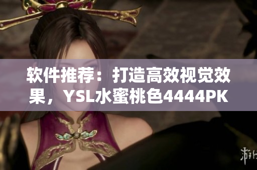 軟件推薦：打造高效視覺效果，YSL水蜜桃色4444PK助力！