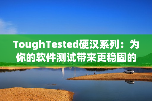 ToughTested硬漢系列：為你的軟件測(cè)試帶來(lái)更穩(wěn)固的保障
