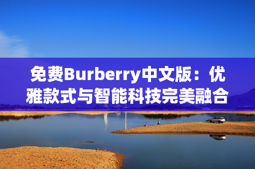 免費(fèi)Burberry中文版：優(yōu)雅款式與智能科技完美融合
