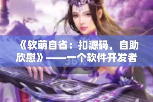 《軟萌自?。嚎墼创a，自助欣慰》——一個軟件開發(fā)者的成長故事